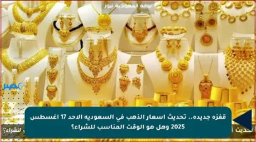 قفزة جديدة.. تحديث أسعار الذهب في السعودية الأحد 17 أغسطس 2025 وهل هو الوقت المناسب للشراء؟